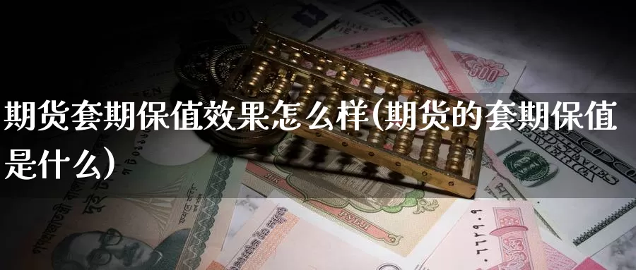 期货套期保值效果怎么样(期货的套期保值是什么)