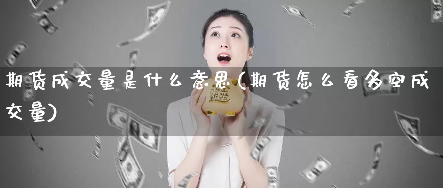 期货成交量是什么意思(期货怎么看多空成交量)