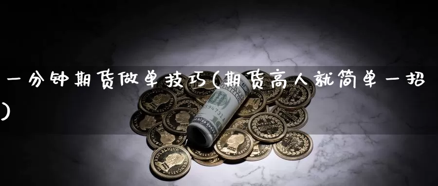 一分钟期货做单技巧(期货高人就简单一招)