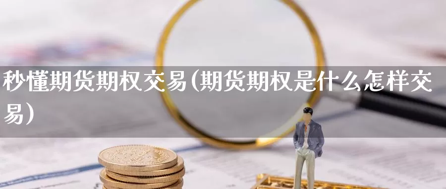 秒懂期货期权交易(期货期权是什么怎样交易)