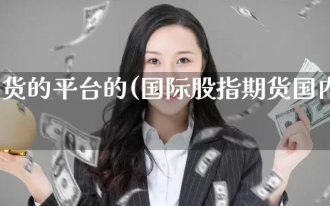 股指期货的平台的(国际股指期货国内平台)