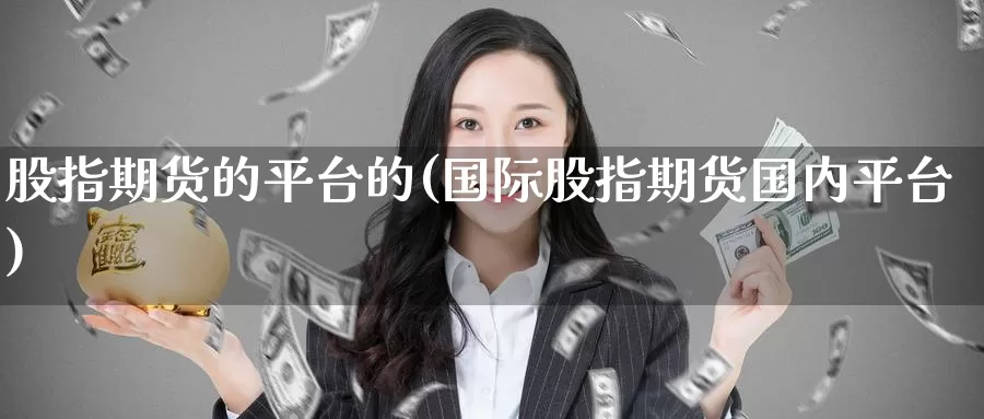 股指期货的平台的(国际股指期货国内平台)
