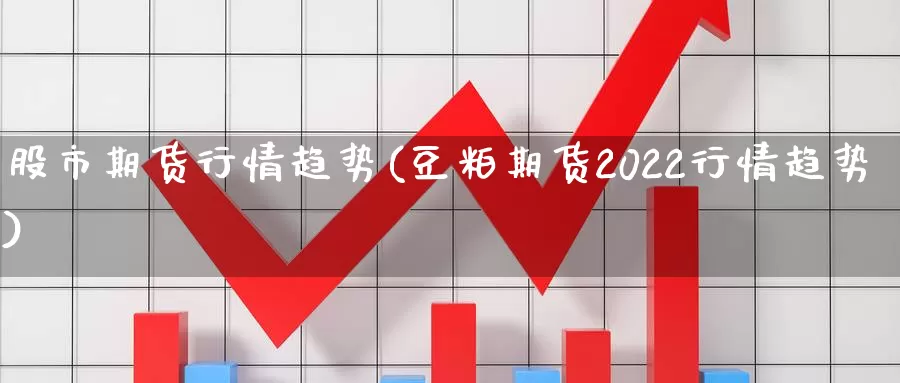 股市期货行情趋势(豆粕期货2022行情趋势)