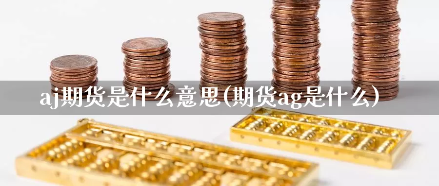 aj期货是什么意思(期货ag是什么)