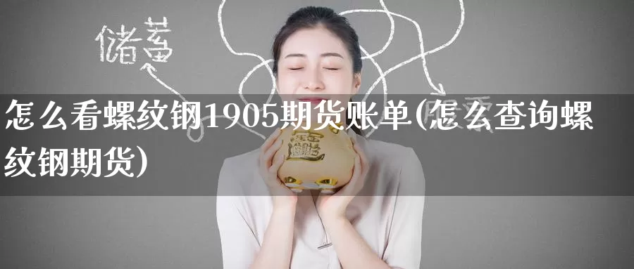 怎么看螺纹钢1905期货账单(怎么查询螺纹钢期货)