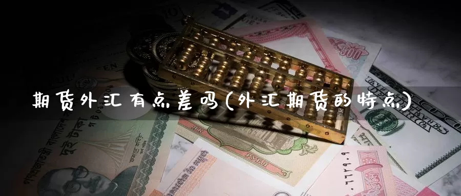 期货外汇有点差吗(外汇期货的特点)