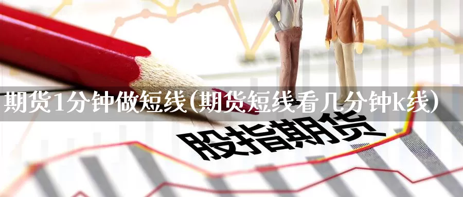 期货1分钟做短线(期货短线看几分钟k线)