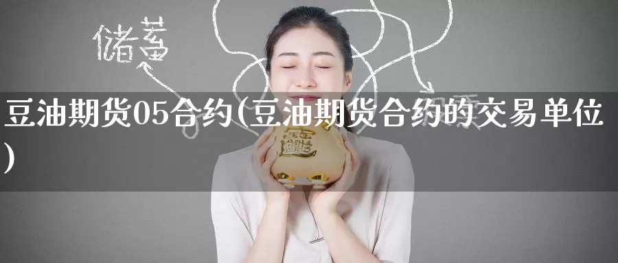 豆油期货05合约(豆油期货合约的交易单位)