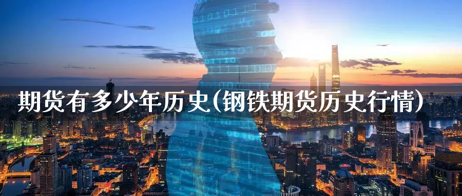 期货有多少年历史(钢铁期货历史行情)