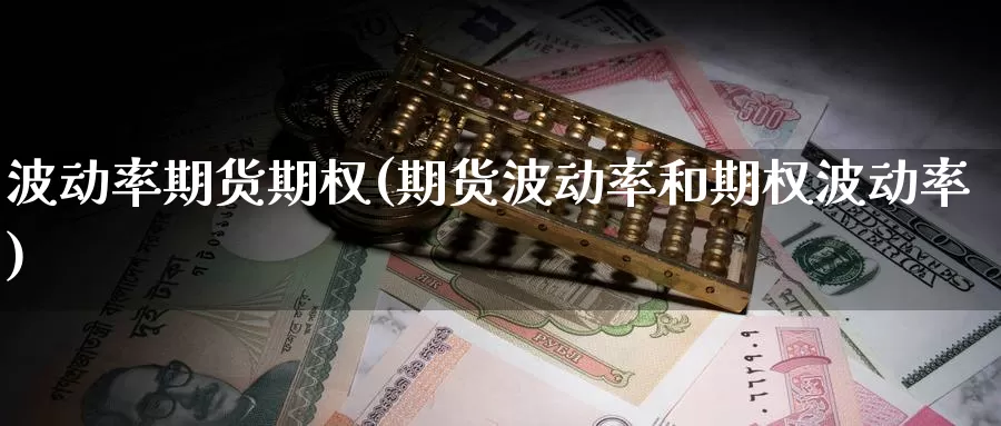 波动率期货期权(期货波动率和期权波动率)