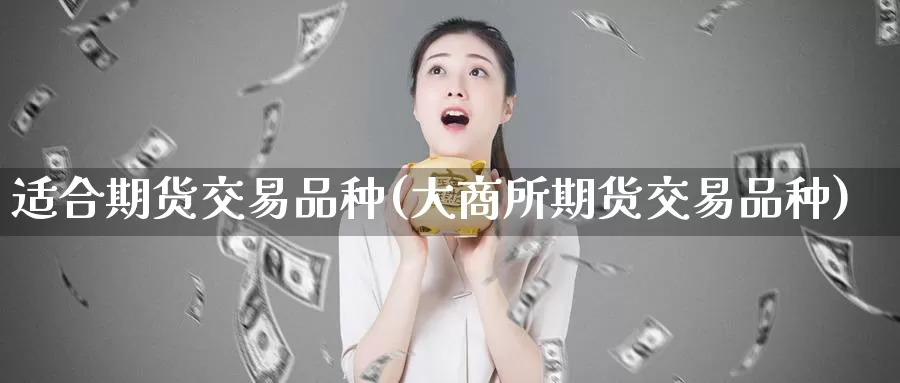 适合期货交易品种(大商所期货交易品种)