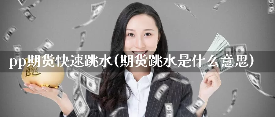 pp期货快速跳水(期货跳水是什么意思)