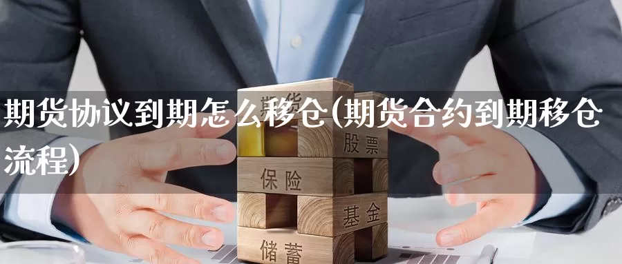 期货协议到期怎么移仓(期货合约到期移仓流程)