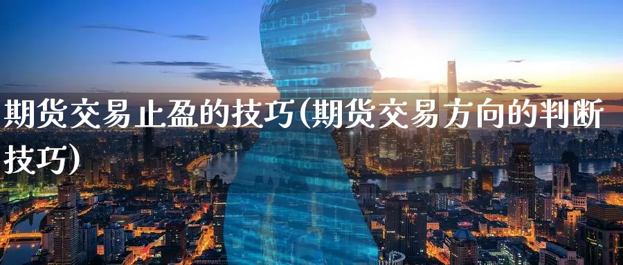 期货交易止盈的技巧(期货交易方向的判断技巧)