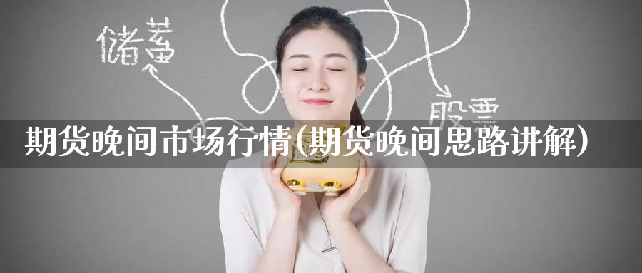 期货晚间市场行情(期货晚间思路讲解)