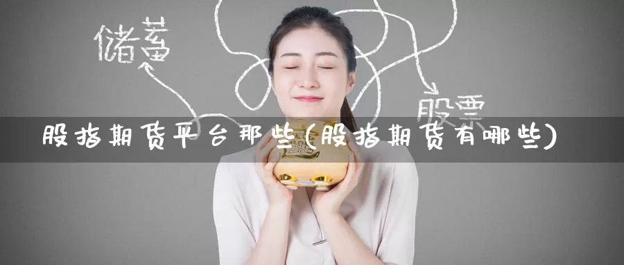 股指期货平台那些(股指期货有哪些)