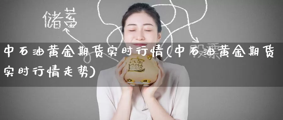 中石油黄金期货实时行情(中石油黄金期货实时行情走势)