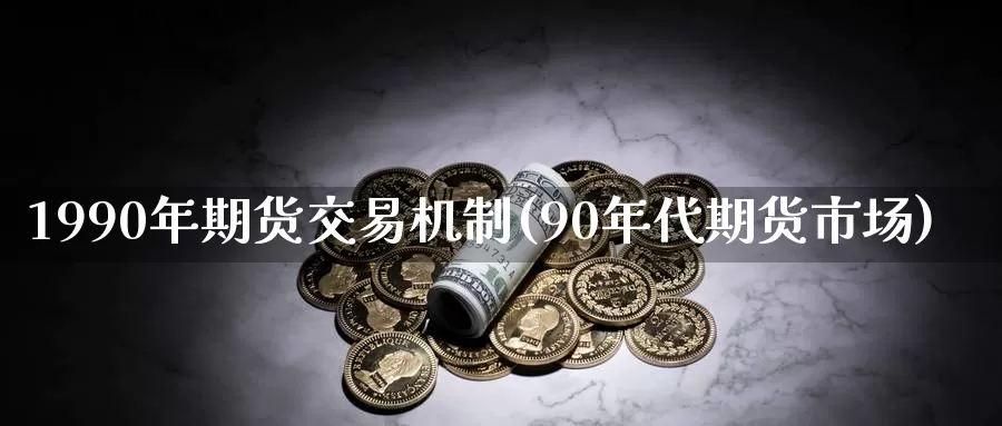 1990年期货交易机制(90年代期货市场)
