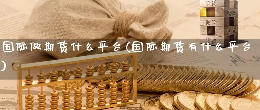 国际做期货什么平台(国际期货有什么平台)
