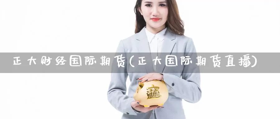 正大财经国际期货(正大国际期货直播)