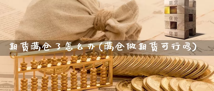 期货满仓了怎么办(满仓做期货可行吗)