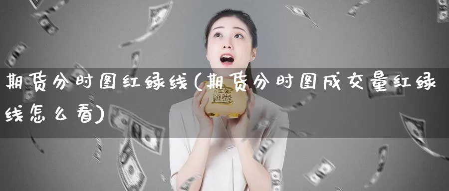 期货分时图红绿线(期货分时图成交量红绿线怎么看)
