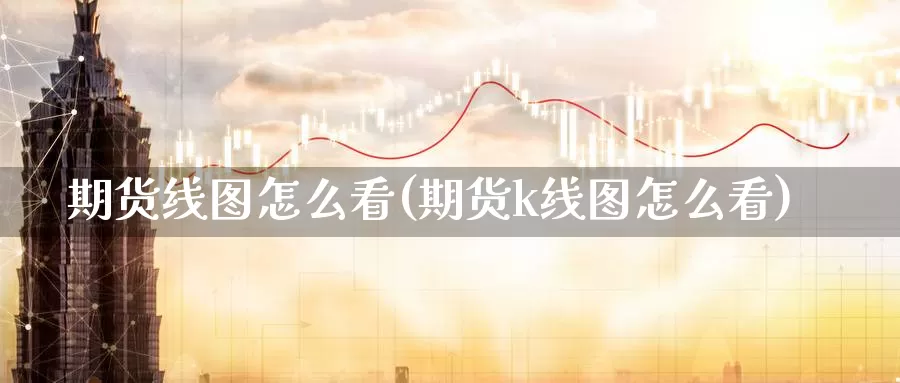 期货线图怎么看(期货k线图怎么看)