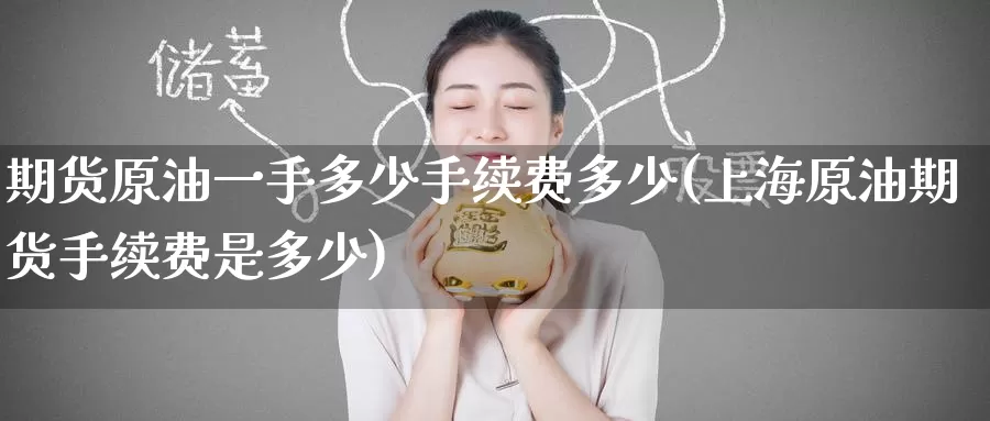 期货原油一手多少手续费多少(上海原油期货手续费是多少)