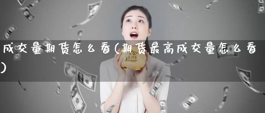 成交量期货怎么看(期货最高成交量怎么看)