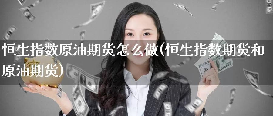 恒生指数原油期货怎么做(恒生指数期货和原油期货)