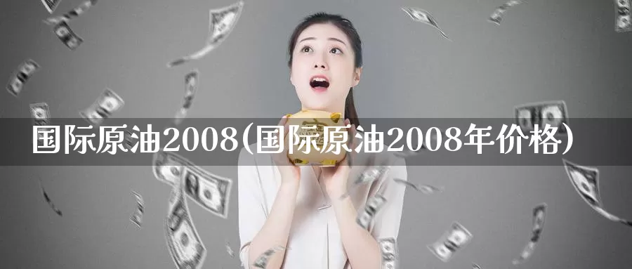 国际原油2008(国际原油2008年价格)
