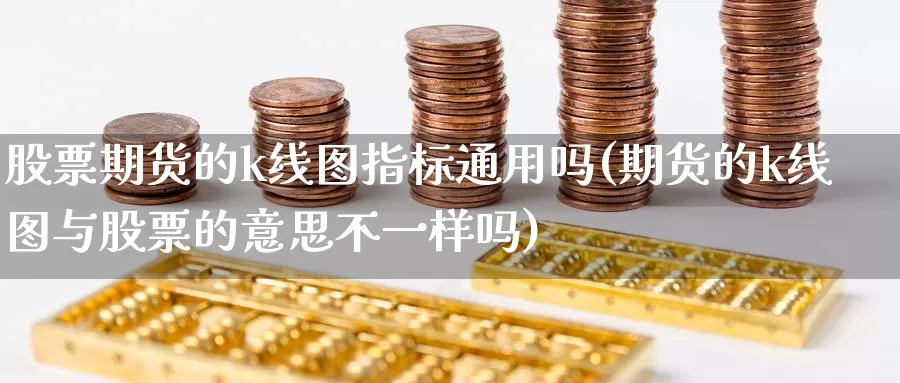 股票期货的k线图指标通用吗(期货的k线图与股票的意思不一样吗)