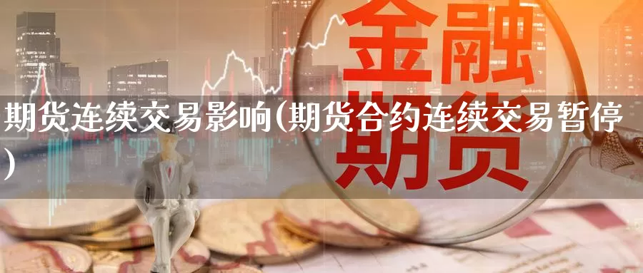 期货连续交易影响(期货合约连续交易暂停)