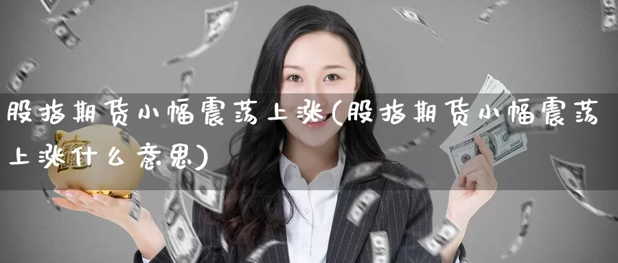 股指期货小幅震荡上涨(股指期货小幅震荡上涨什么意思)