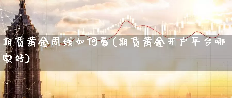 期货黄金周线如何看(期货黄金开户平台哪家好)