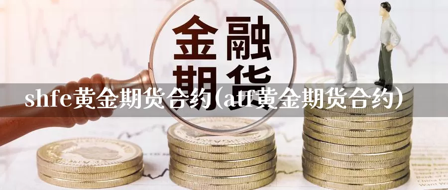 shfe黄金期货合约(atf黄金期货合约)