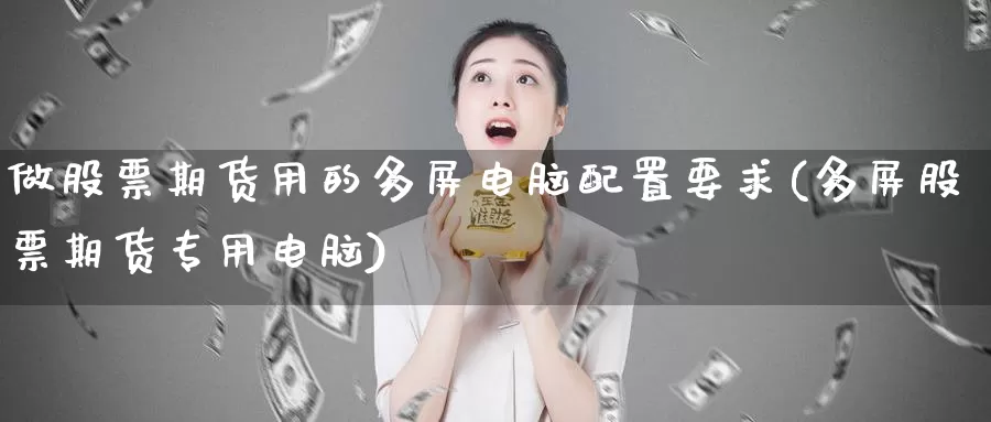 做股票期货用的多屏电脑配置要求(多屏股票期货专用电脑)