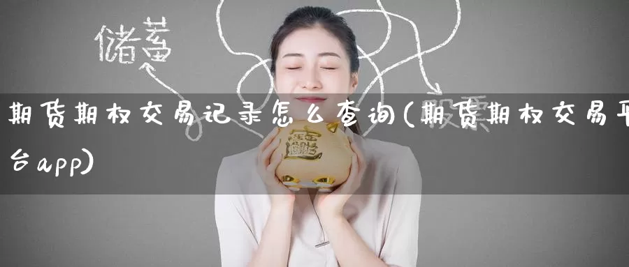 期货期权交易记录怎么查询(期货期权交易平台app)