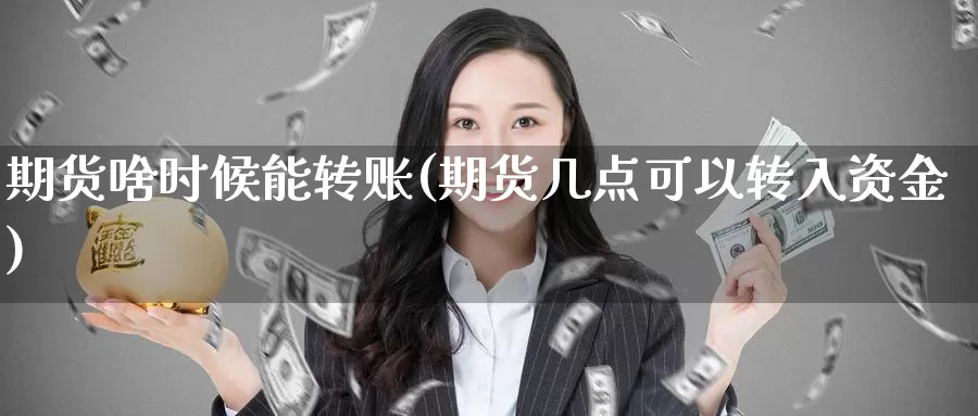 期货啥时候能转账(期货几点可以转入资金)