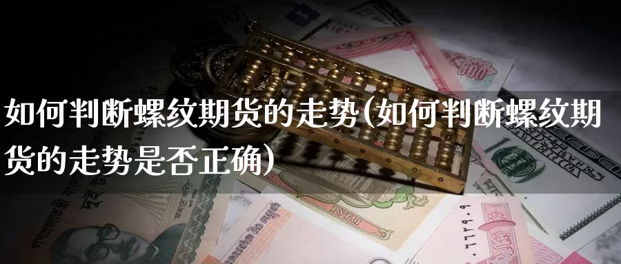 如何判断螺纹期货的走势(如何判断螺纹期货的走势是否正确)