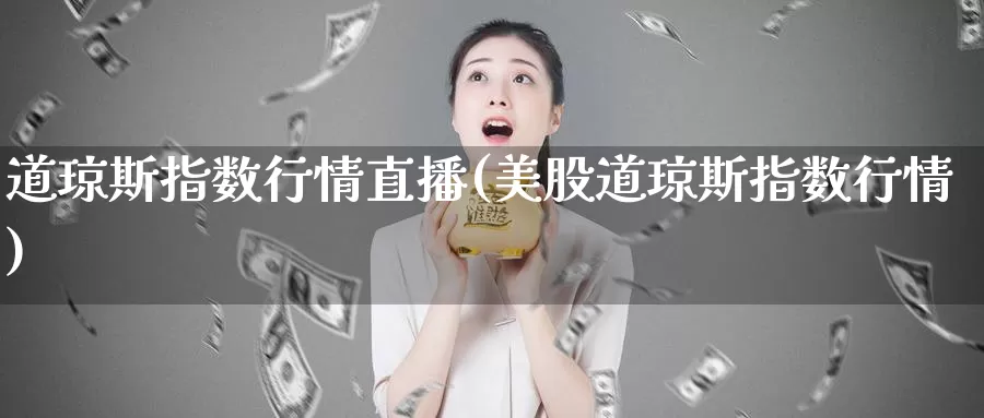 道琼斯指数行情直播(美股道琼斯指数行情)