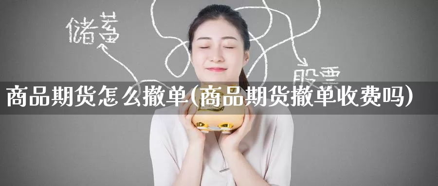 商品期货怎么撤单(商品期货撤单收费吗)