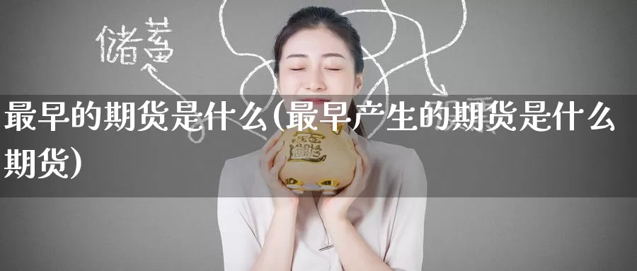 最早的期货是什么(最早产生的期货是什么期货)