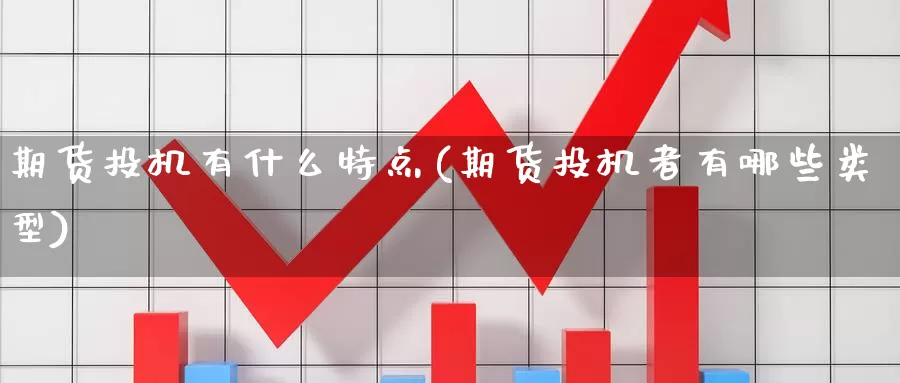 期货投机有什么特点(期货投机者有哪些类型)
