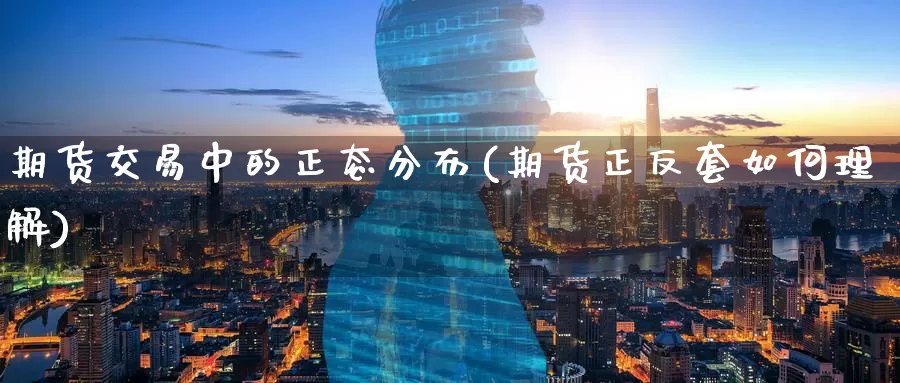 期货交易中的正态分布(期货正反套如何理解)