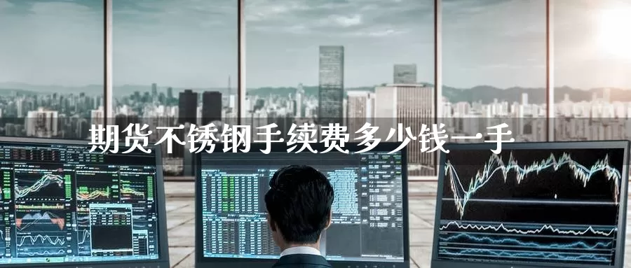 期货不锈钢手续费多少钱一手