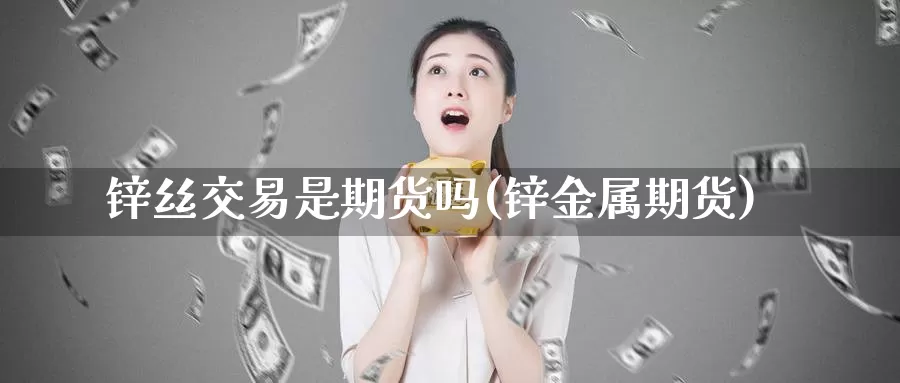 锌丝交易是期货吗(锌金属期货)