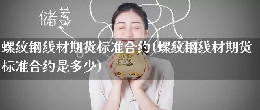 螺纹钢线材期货标准合约(螺纹钢线材期货标准合约是多少)