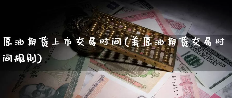 原油期货上市交易时间(美原油期货交易时间规则)
