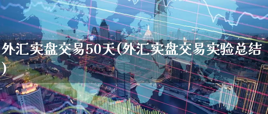 外汇实盘交易50天(外汇实盘交易实验总结)
